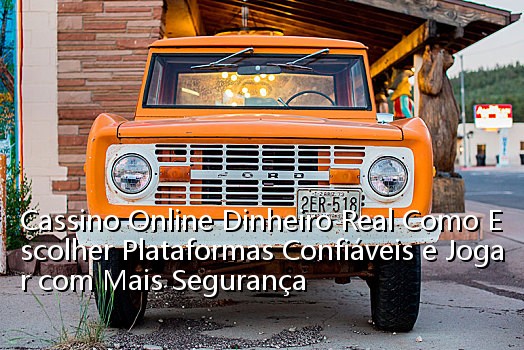 Cassino Online Dinheiro Real Como Escolher Plataformas Confiáveis e Jogar com Mais Segurança