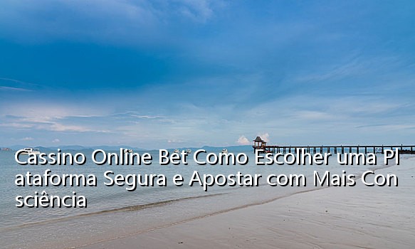 Cassino Online Bet Como Escolher uma Plataforma Segura e Apostar com Mais Consciência