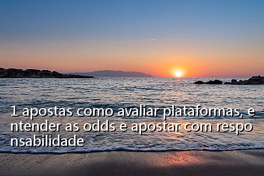 1 apostas como avaliar plataformas, entender as odds e apostar com responsabilidade