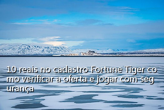 10 reais no cadastro Fortune Tiger como verificar a oferta e jogar com segurança