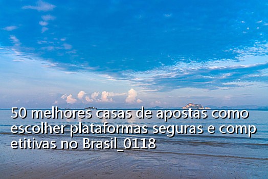 50 melhores casas de apostas como escolher plataformas seguras e competitivas no Brasil_0118