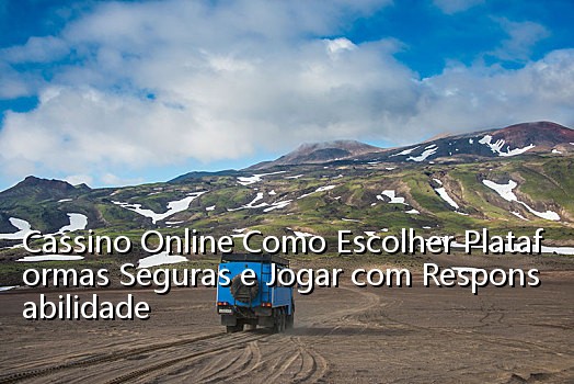 Cassino Online Como Escolher Plataformas Seguras e Jogar com Responsabilidade