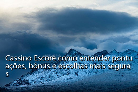 Cassino Escore como entender pontuações, bônus e escolhas mais seguras