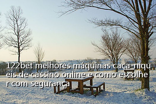 122bet melhores máquinas caça-níqueis de cassino online e como escolher com segurança